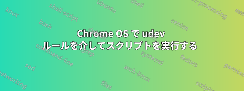 Chrome OS で udev ルールを介してスクリプトを実行する 