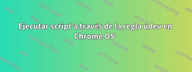 Ejecutar script a través de la regla udev en Chrome OS 