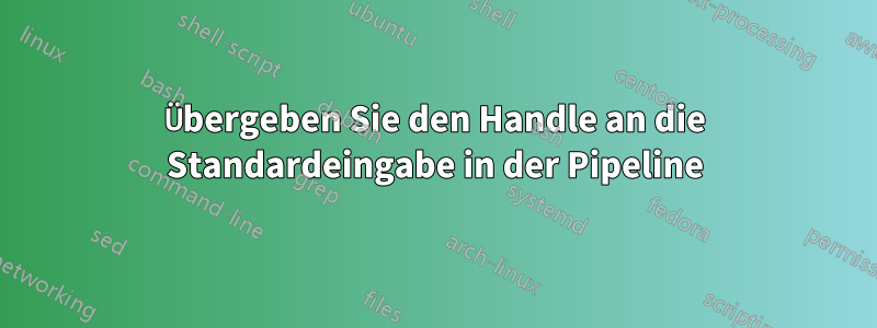 Übergeben Sie den Handle an die Standardeingabe in der Pipeline