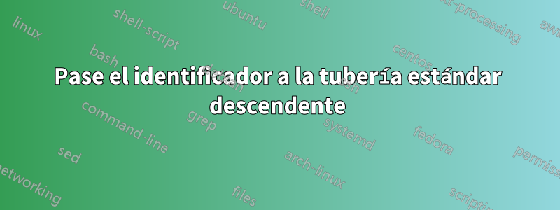 Pase el identificador a la tubería estándar descendente