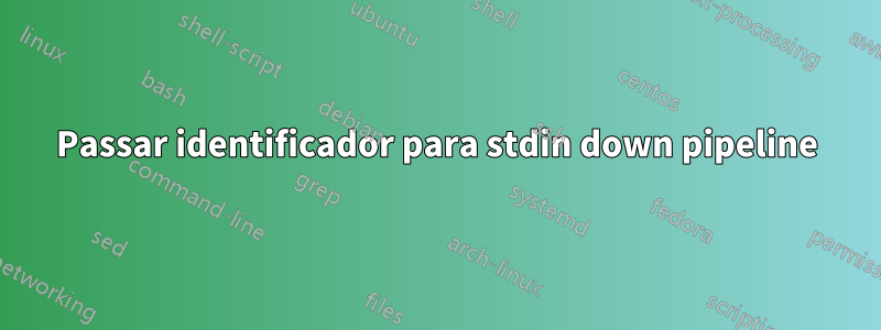 Passar identificador para stdin down pipeline