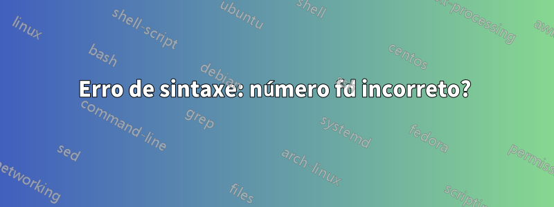 Erro de sintaxe: número fd incorreto?