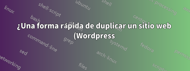 ¿Una forma rápida de duplicar un sitio web (Wordpress) en mi entorno de servidor Nginx?