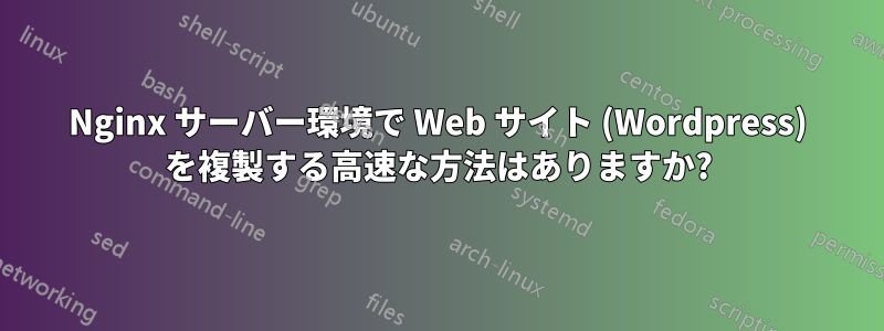 Nginx サーバー環境で Web サイト (Wordpress) を複製する高速な方法はありますか?