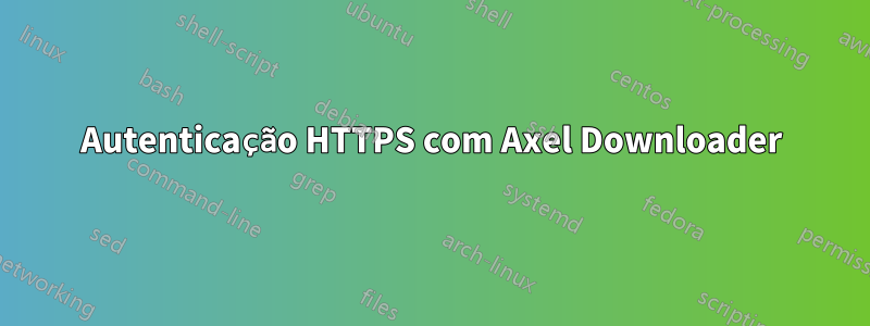 Autenticação HTTPS com Axel Downloader