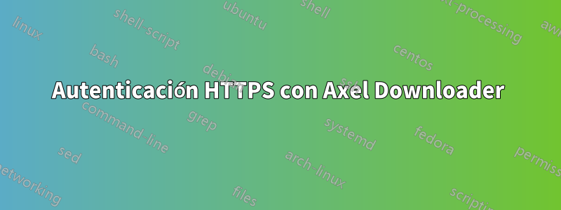 Autenticación HTTPS con Axel Downloader