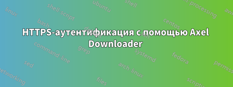 HTTPS-аутентификация с помощью Axel Downloader