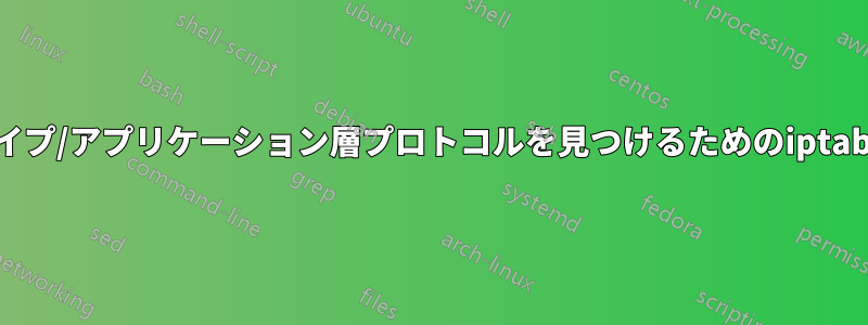 アプリケーションタイプ/アプリケーション層プロトコルを見つけるためのiptable文字列マッチング