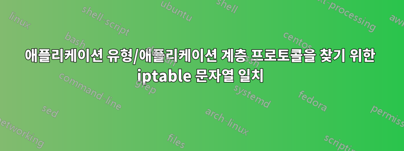 애플리케이션 유형/애플리케이션 계층 프로토콜을 찾기 위한 iptable 문자열 일치