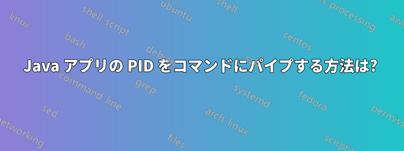 Java アプリの PID をコマンドにパイプする方法は?