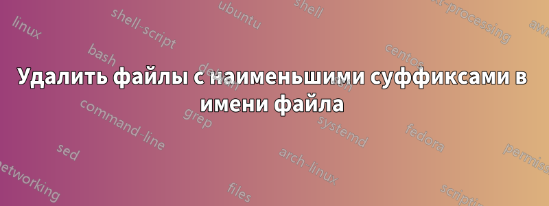 Удалить файлы с наименьшими суффиксами в имени файла