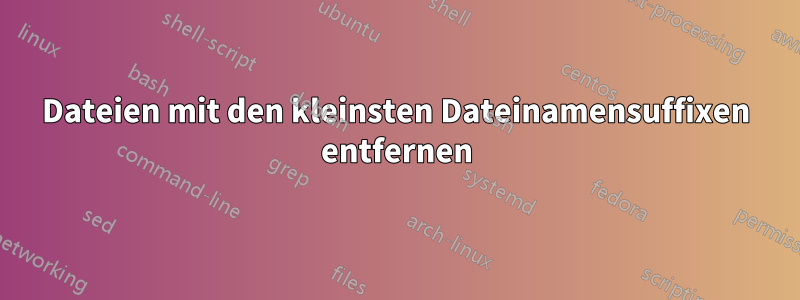 Dateien mit den kleinsten Dateinamensuffixen entfernen