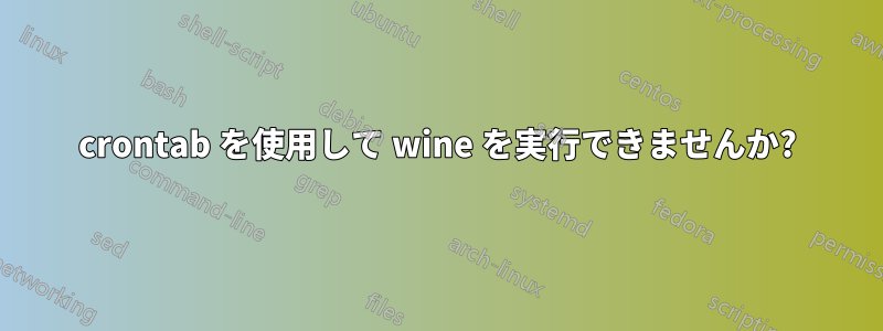 crontab を使用して wine を実行できませんか?