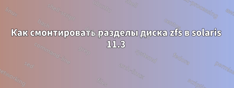 Как смонтировать разделы диска zfs в solaris 11.3