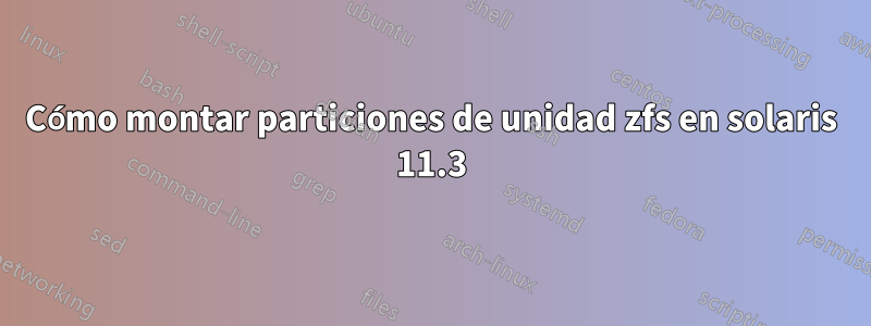 Cómo montar particiones de unidad zfs en solaris 11.3