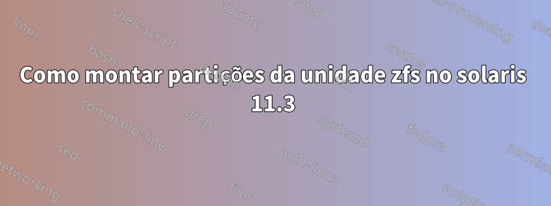 Como montar partições da unidade zfs no solaris 11.3