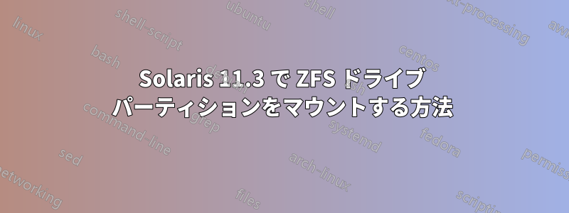 Solaris 11.3 で ZFS ドライブ パーティションをマウントする方法