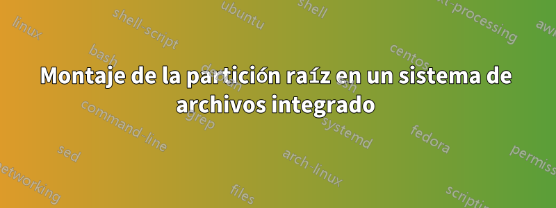 Montaje de la partición raíz en un sistema de archivos integrado