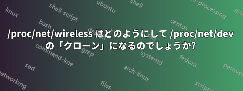 /proc/net/wireless はどのようにして /proc/net/dev の「クローン」になるのでしょうか?