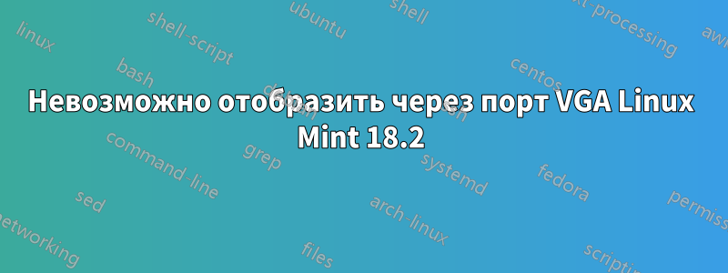 Невозможно отобразить через порт VGA Linux Mint 18.2