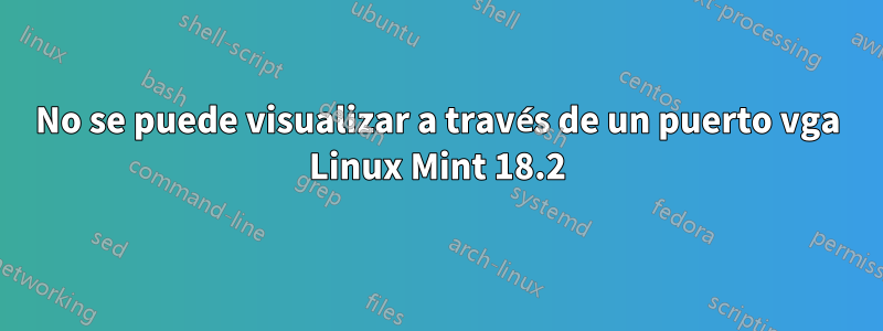 No se puede visualizar a través de un puerto vga Linux Mint 18.2