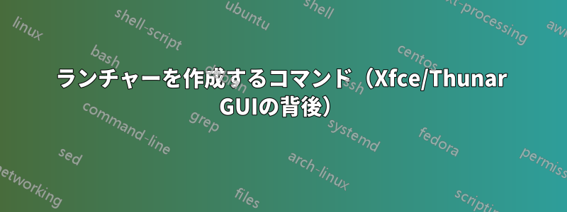 ランチャーを作成するコマンド（Xfce/Thunar GUIの背後）