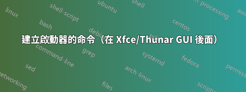 建立啟動器的命令（在 Xfce/Thunar GUI 後面）