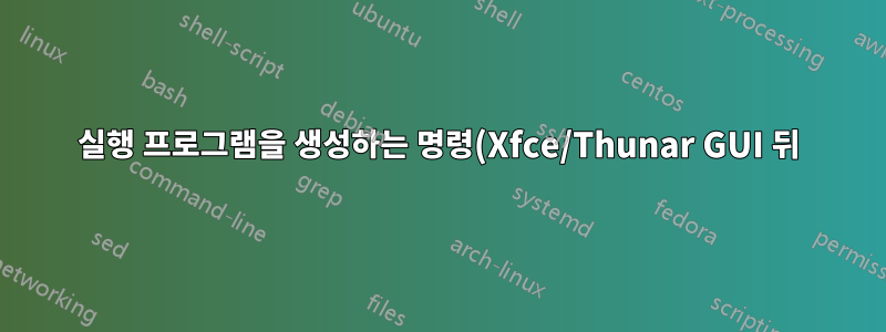 실행 프로그램을 생성하는 명령(Xfce/Thunar GUI 뒤)