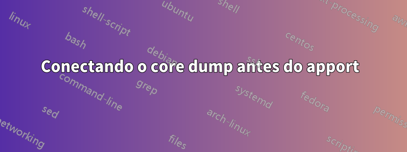 Conectando o core dump antes do apport 