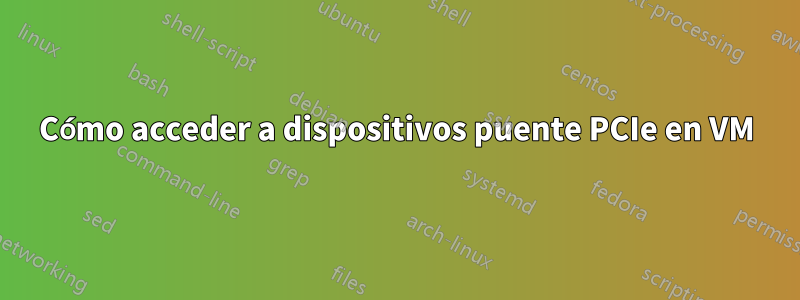 Cómo acceder a dispositivos puente PCIe en VM