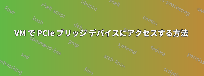 VM で PCIe ブリッジ デバイスにアクセスする方法