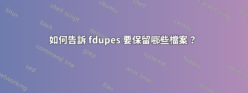 如何告訴 fdupes 要保留哪些檔案？