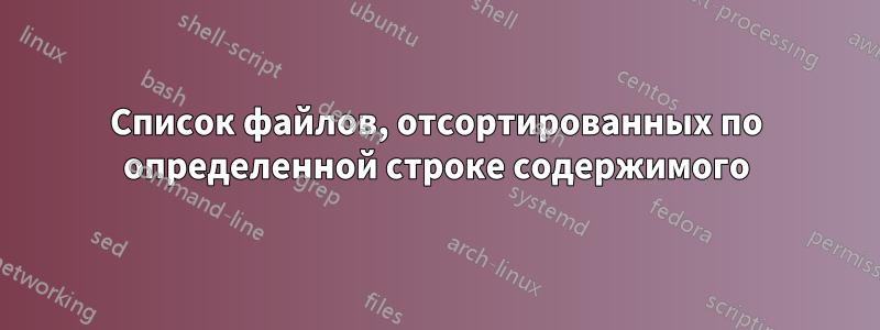 Список файлов, отсортированных по определенной строке содержимого