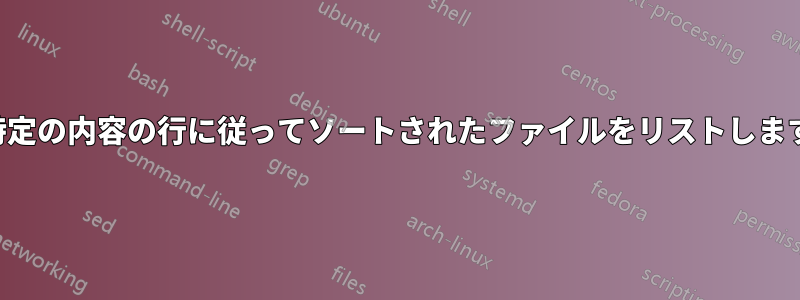 特定の内容の行に従ってソートされたファイルをリストします