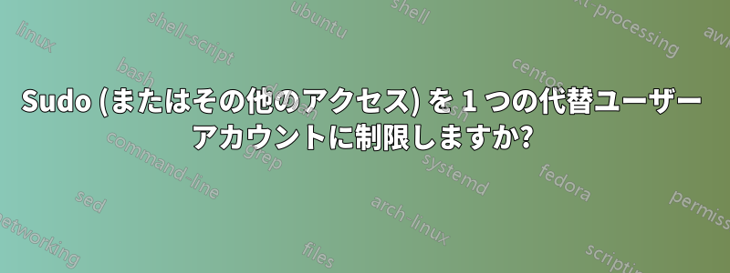 Sudo (またはその他のアクセス) を 1 つの代替ユーザー アカウントに制限しますか?