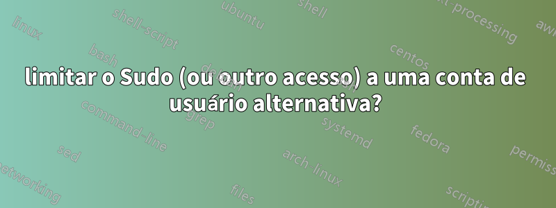 limitar o Sudo (ou outro acesso) a uma conta de usuário alternativa?