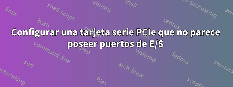 Configurar una tarjeta serie PCIe que no parece poseer puertos de E/S