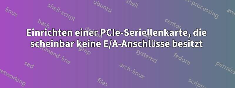 Einrichten einer PCIe-Seriellenkarte, die scheinbar keine E/A-Anschlüsse besitzt