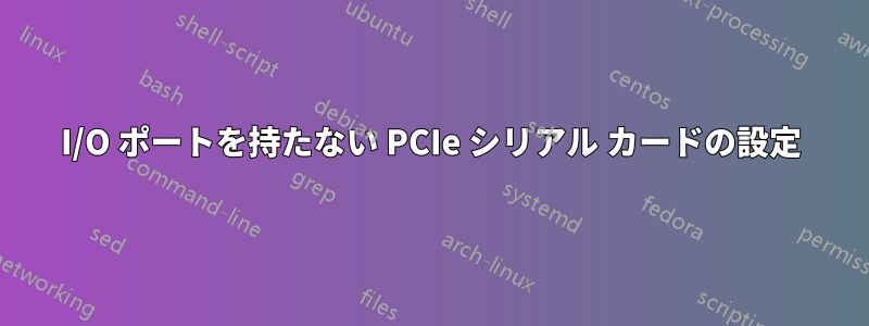 I/O ポートを持たない PCIe シリアル カードの設定