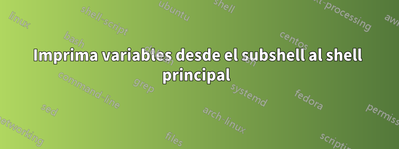 Imprima variables desde el subshell al shell principal 