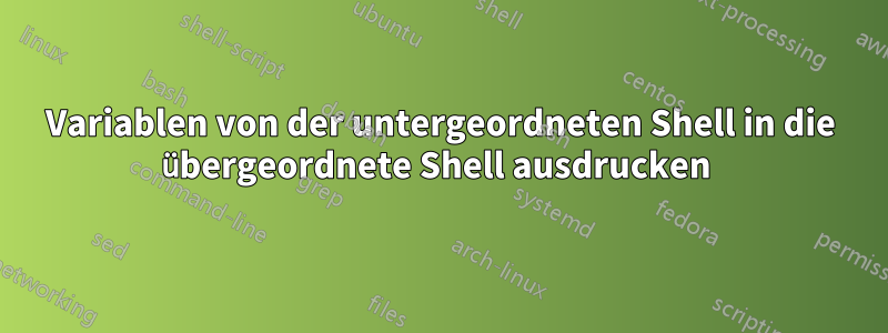 Variablen von der untergeordneten Shell in die übergeordnete Shell ausdrucken 