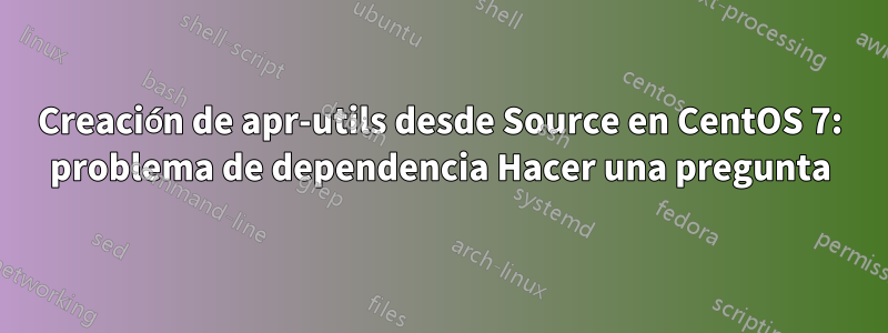 Creación de apr-utils desde Source en CentOS 7: problema de dependencia Hacer una pregunta