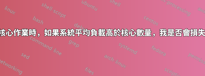 執行多核心作業時，如果系統平均負載高於核心數量，我是否會損失效能？