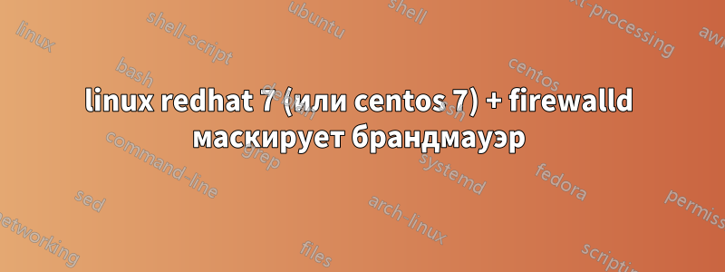 linux redhat 7 (или centos 7) + firewalld маскирует брандмауэр