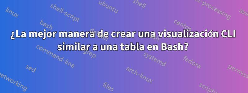 ¿La mejor manera de crear una visualización CLI similar a una tabla en Bash?