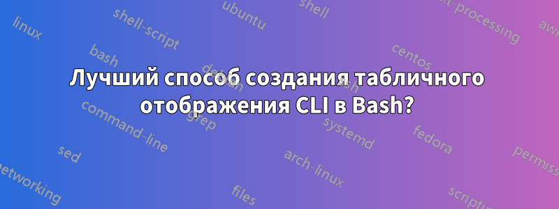 Лучший способ создания табличного отображения CLI в Bash?