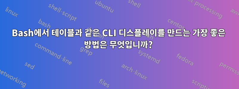 Bash에서 테이블과 같은 CLI 디스플레이를 만드는 가장 좋은 방법은 무엇입니까?