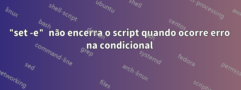 "set -e" não encerra o script quando ocorre erro na condicional