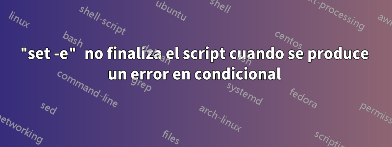 "set -e" no finaliza el script cuando se produce un error en condicional