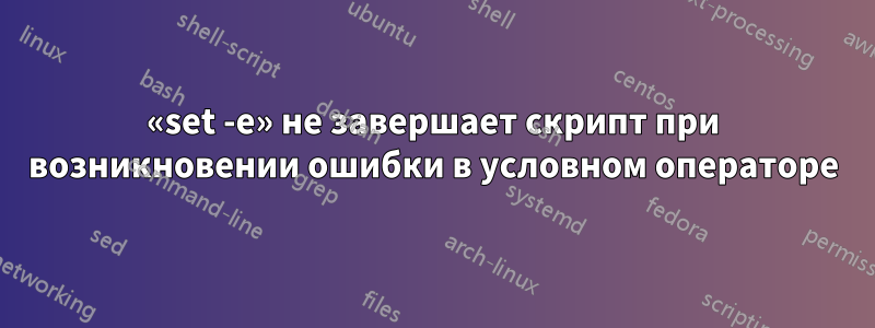 «set -e» не завершает скрипт при возникновении ошибки в условном операторе